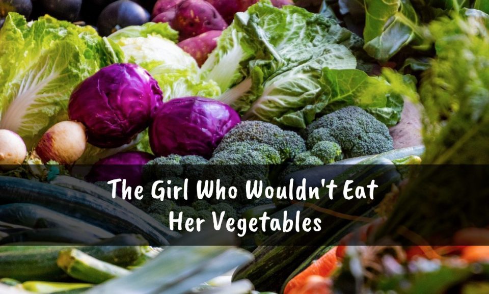 Girl Who Wouldn’t Eat Her Vegetables