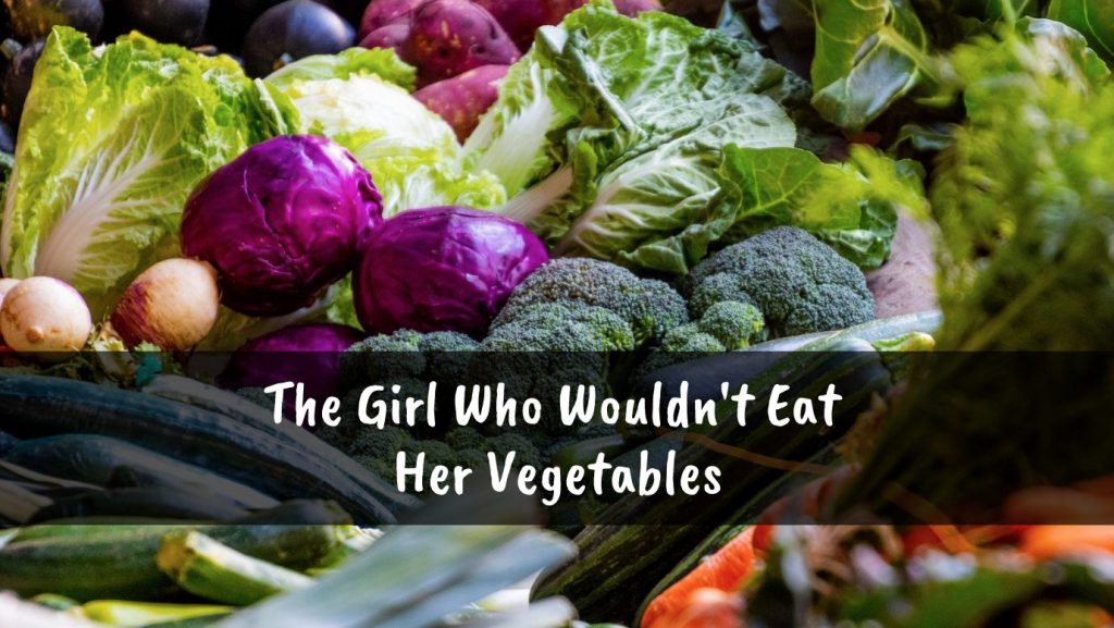 Girl Who Wouldn’t Eat Her Vegetables